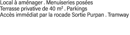 Local à aménager   Menuiseries posées Terrasse privative de 40 m2   Parkings  Accès immédiat par la rocade Sortie Pur   