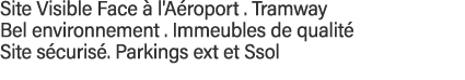 Site Visible Face à l'Aéroport   Tramway Bel environnement   Immeubles de qualité  Site sécurisé  Parkings ext et Ssol 