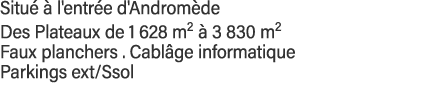 Situé à l'entrée d'Andromède Des Plateaux de 1 628 m2 à 3 830 m2 Faux planchers   Cablâge informatique Parkings ext Ssol
