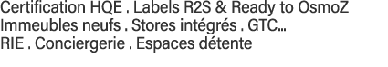 Certification HQE   Labels R2S & Ready to OsmoZ Immeubles neufs   Stores intégrés   GTC    RIE   Conciergerie   Espac   