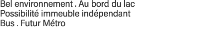 Bel environnement   Au bord du lac Possibilité immeuble indépendant  Bus   Futur Métro 