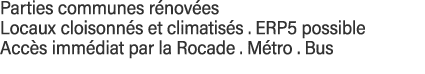 Parties communes rénovées Locaux cloisonnés et climatisés   ERP5 possible Accès immédiat par la Rocade   Métro   Bus