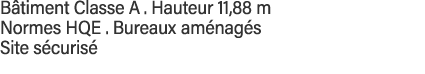 Bâtiment Classe A   Hauteur 11,88 m  Normes HQE   Bureaux aménagés Site sécurisé 