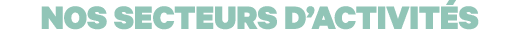 NOS SECTEURS D ACTIVITÉS