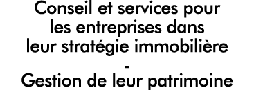 Conseil et services pour les entreprises dans leur stratégie immobilière - Gestion de leur patrimoine